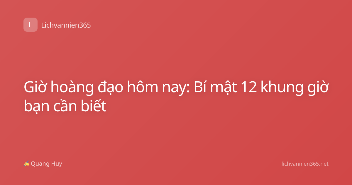 Giờ hoàng đạo hôm nay: Bí mật 12 khung giờ bạn cần biết