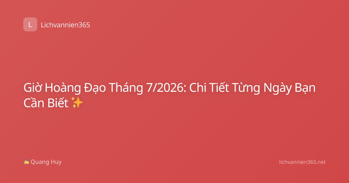 Giờ Hoàng Đạo Tháng 7/2026: Chi Tiết Từng Ngày Bạn Cần Biết ✨