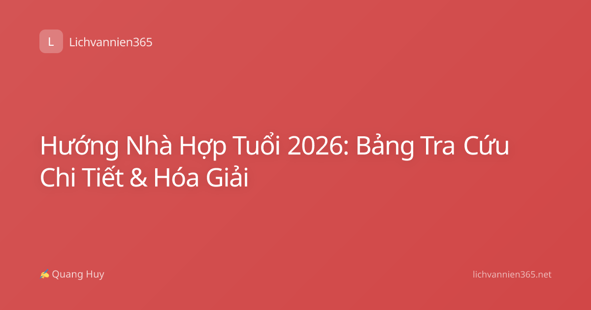 Hướng Nhà Hợp Tuổi 2026: Bảng Tra Cứu Chi Tiết & Hóa Giải