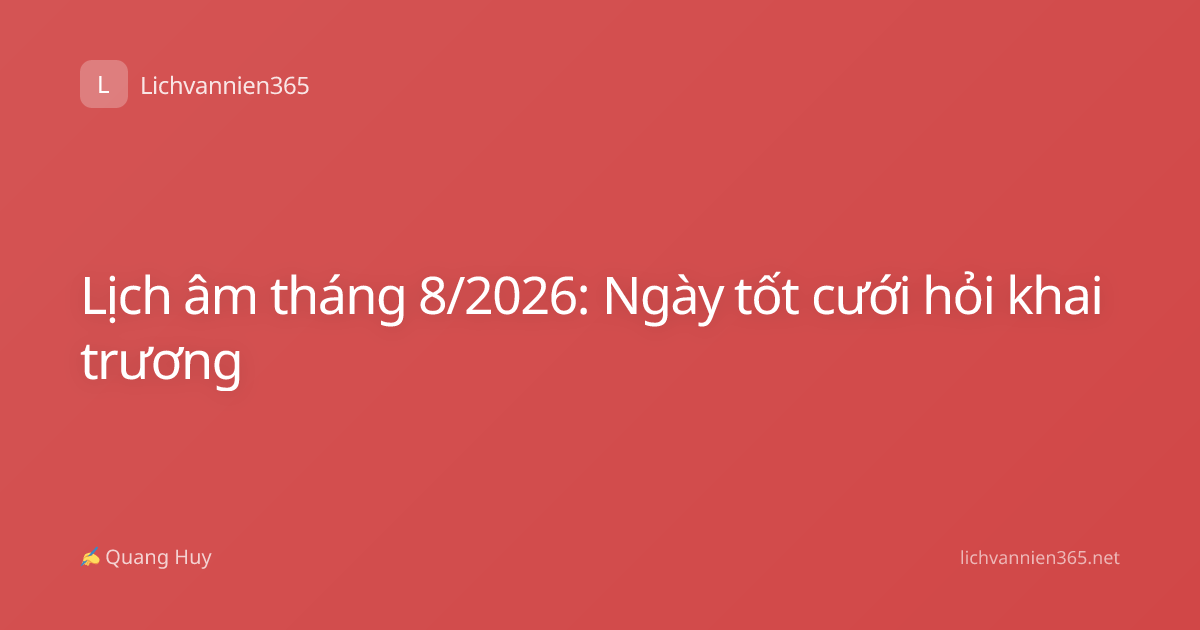 Lịch âm tháng 8/2026: Ngày tốt cưới hỏi khai trương