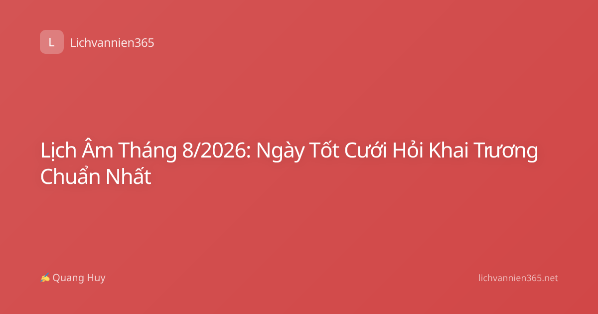 Lịch Âm Tháng 8/2026: Ngày Tốt Cưới Hỏi Khai Trương Chuẩn Nhất
