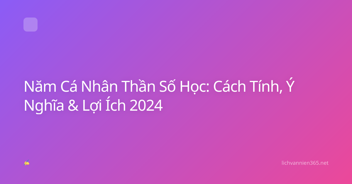 Năm Cá Nhân Thần Số Học: Cách Tính, Ý Nghĩa & Lợi Ích 2024