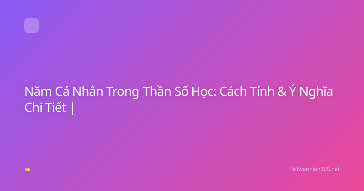 Năm Cá Nhân Trong Thần Số Học: Cách Tính & Ý Nghĩa Chi Tiết |
