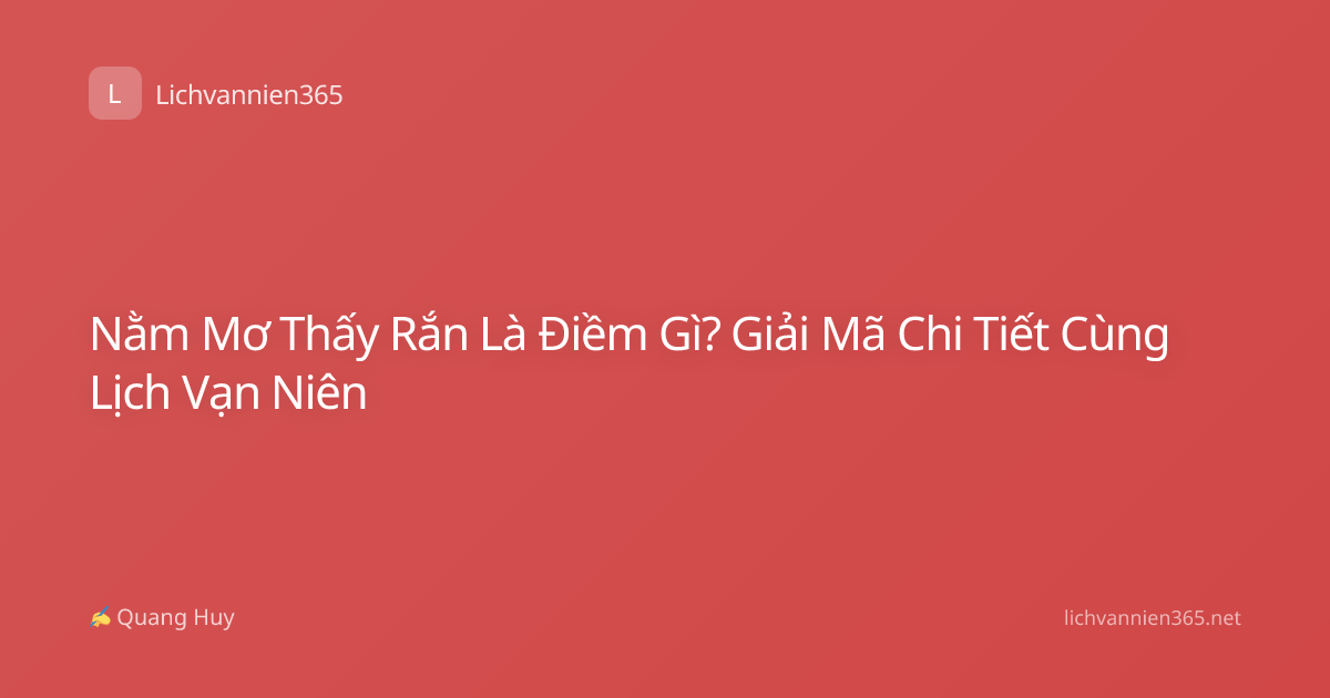 Nằm Mơ Thấy Rắn Là Điềm Gì? Giải Mã Chi Tiết Cùng Lịch Vạn Niên