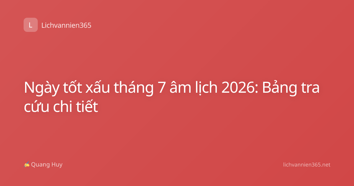 Ngày tốt xấu tháng 7 âm lịch 2026: Bảng tra cứu chi tiết