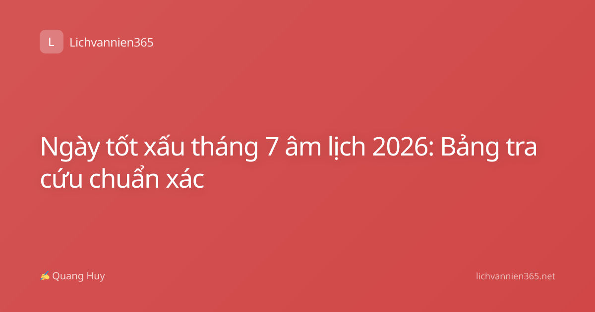 Ngày tốt xấu tháng 7 âm lịch 2026: Bảng tra cứu chuẩn xác