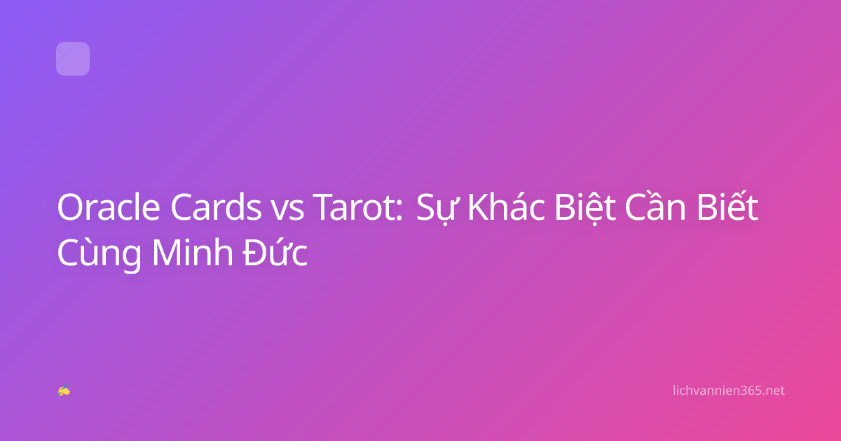Oracle Cards vs Tarot: Sự Khác Biệt Cần Biết Cùng Minh Đức