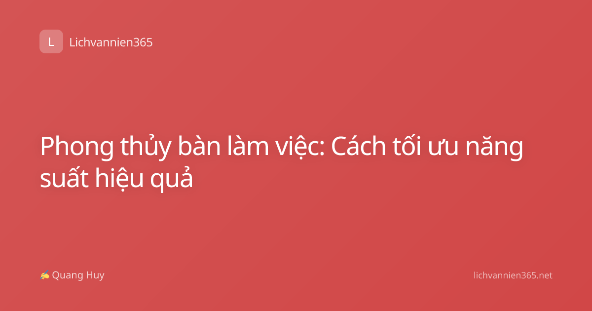 Phong thủy bàn làm việc: Cách tối ưu năng suất hiệu quả
