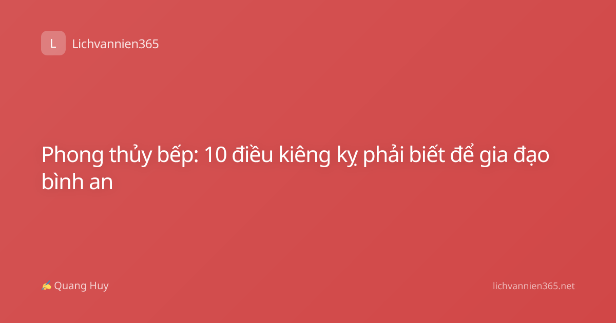 Phong thủy bếp: 10 điều kiêng kỵ phải biết để gia đạo bình an
