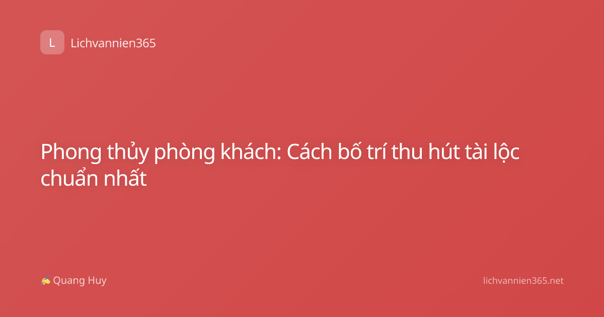 Phong thủy phòng khách: Cách bố trí thu hút tài lộc chuẩn nhất
