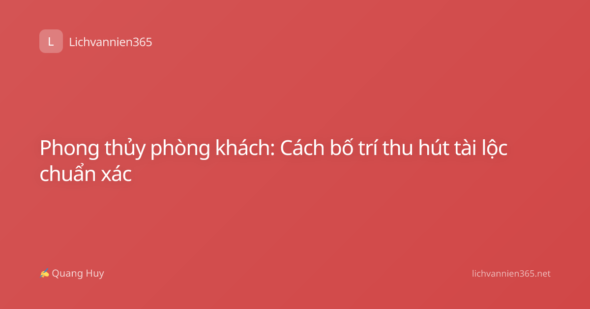 Phong thủy phòng khách: Cách bố trí thu hút tài lộc chuẩn xác