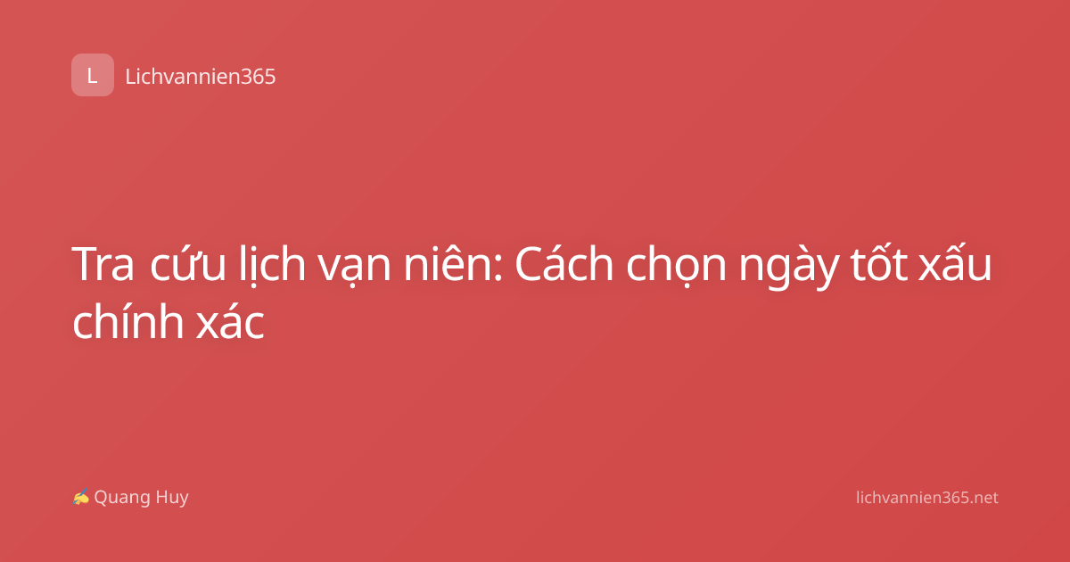 Tra cứu lịch vạn niên: Cách chọn ngày tốt xấu chính xác