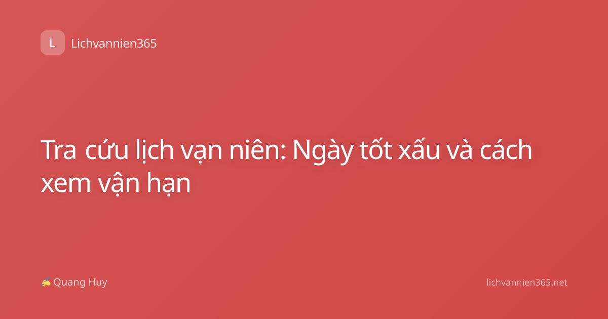 Tra cứu lịch vạn niên: Ngày tốt xấu và cách xem vận hạn
