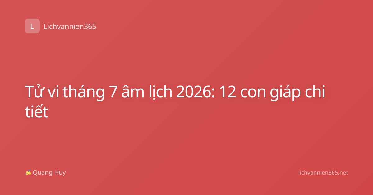Tử vi tháng 7 âm lịch 2026: 12 con giáp chi tiết