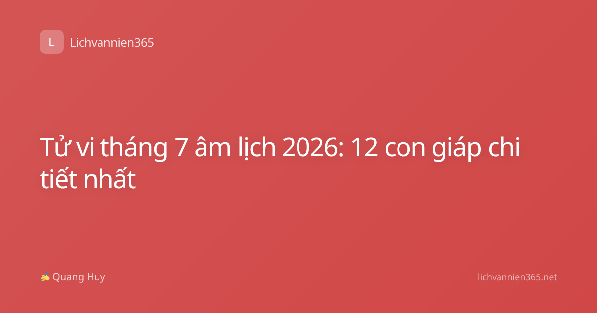 Tử vi tháng 7 âm lịch 2026: 12 con giáp chi tiết nhất