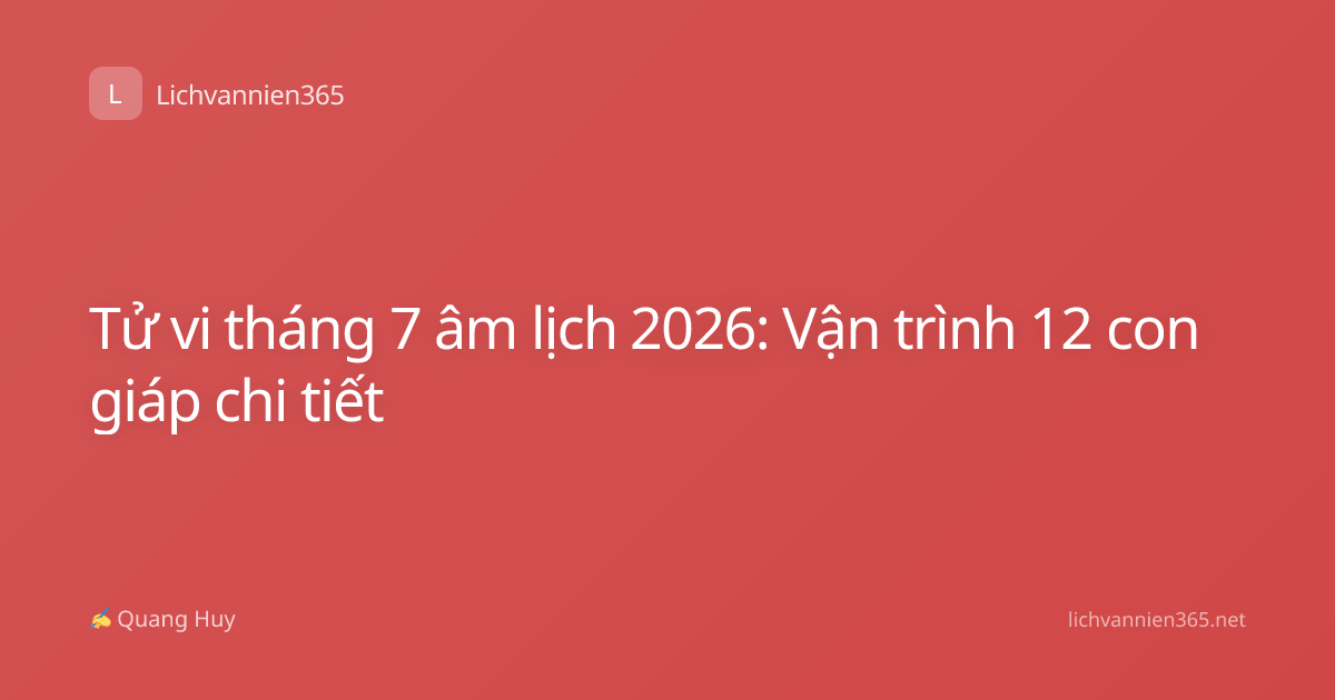 Tử vi tháng 7 âm lịch 2026: Vận trình 12 con giáp chi tiết