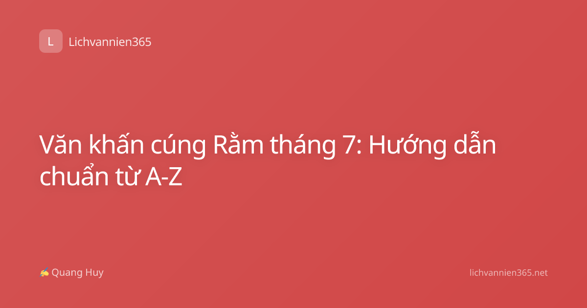Văn khấn cúng Rằm tháng 7: Hướng dẫn chuẩn từ A-Z