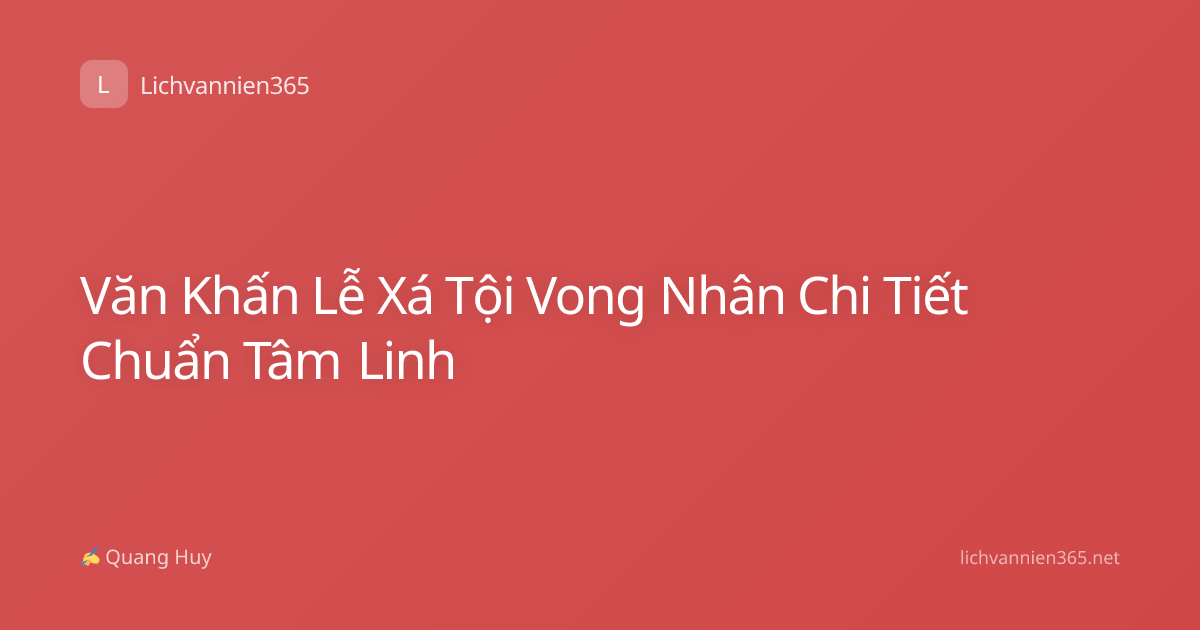 Văn Khấn Lễ Xá Tội Vong Nhân Chi Tiết Chuẩn Tâm Linh