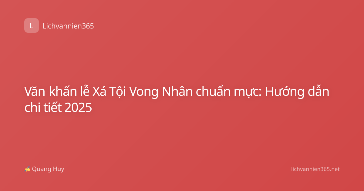 Văn khấn lễ Xá Tội Vong Nhân chuẩn mực: Hướng dẫn chi tiết 2025