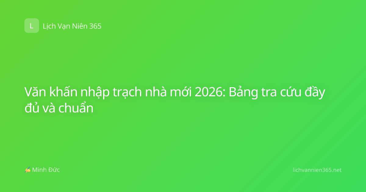 Văn khấn nhập trạch nhà mới 2026: Bảng tra cứu đầy đủ và chuẩn