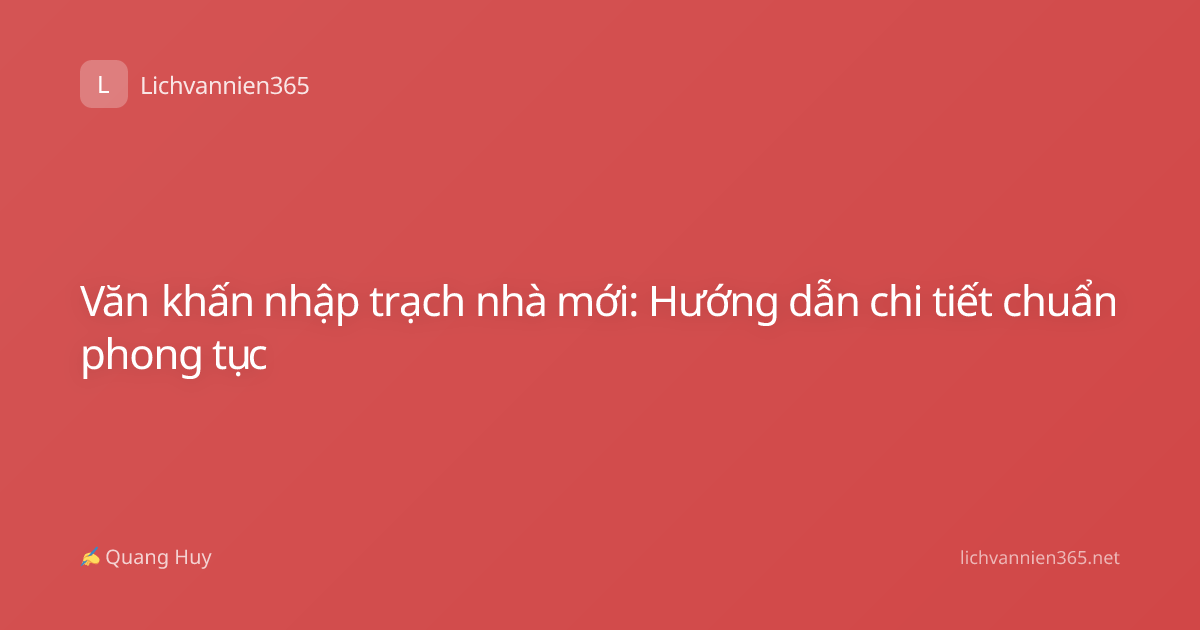 Văn khấn nhập trạch nhà mới: Hướng dẫn chi tiết chuẩn phong tục