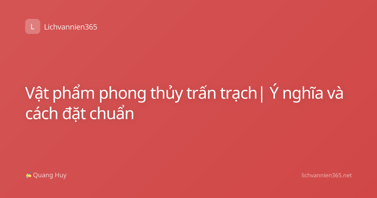 Vật phẩm phong thủy trấn trạch| Ý nghĩa và cách đặt chuẩn