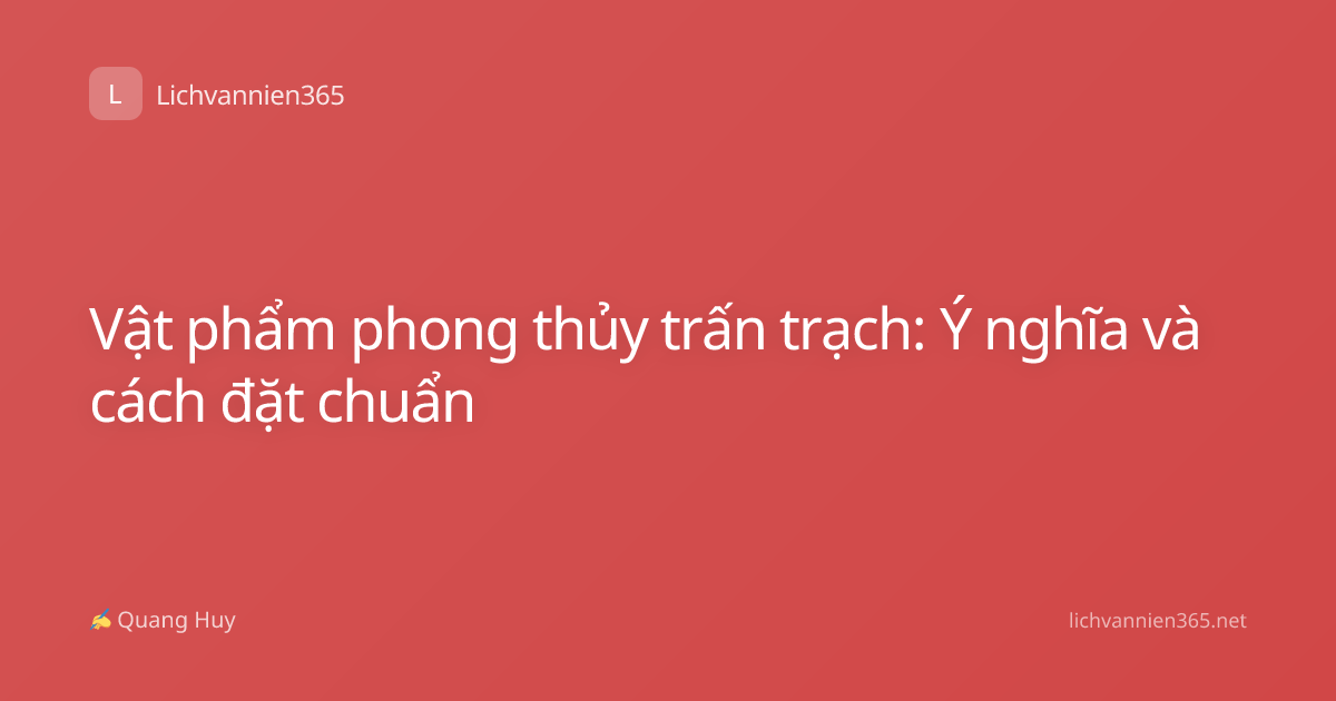 Vật phẩm phong thủy trấn trạch: Ý nghĩa và cách đặt chuẩn