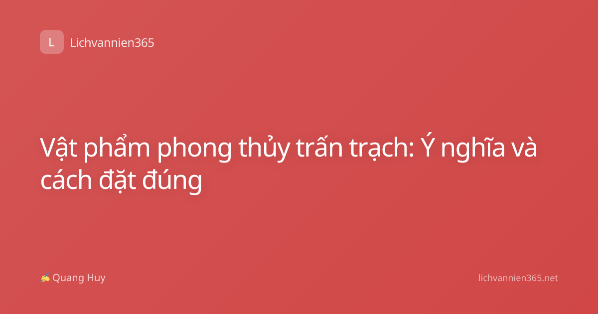 Vật phẩm phong thủy trấn trạch: Ý nghĩa và cách đặt đúng