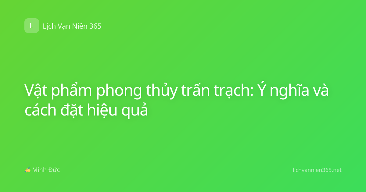 Vật phẩm phong thủy trấn trạch: Ý nghĩa và cách đặt hiệu quả